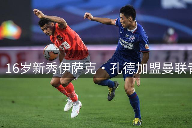 16岁新秀伊萨克·孔德加盟曼联青训 从利物浦完成转会